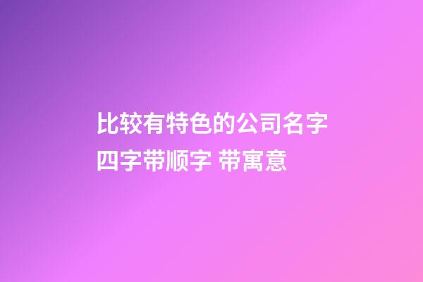 比较有特色的公司名字四字带顺字 带寓意-第1张-公司起名-玄机派